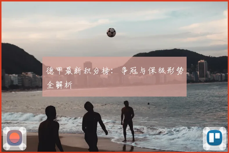 德甲最新积分榜：争冠与保级形势全解析