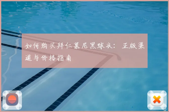如何购买拜仁慕尼黑球衣:正版渠道与价格指南