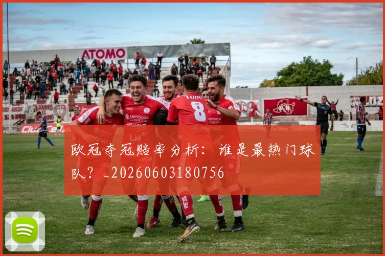 欧冠夺冠赔率分析：谁是最热门球队？_20260603180756
