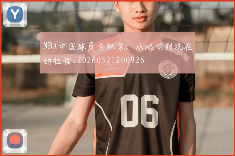 NBA中国球员全纪录：从姚明到现在的征程_20260521200926