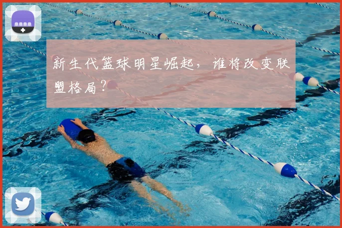 新生代篮球明星崛起,谁将改变联盟格局?