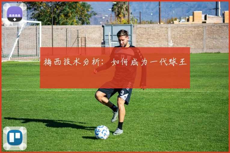 梅西技术分析：如何成为一代球王