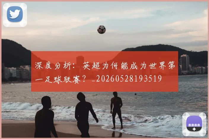 深度分析：英超为何能成为世界第一足球联赛？_20260528193519