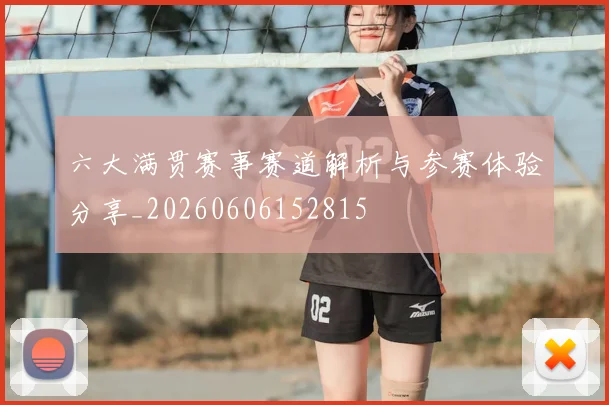六大满贯赛事赛道解析与参赛体验分享_20260606152815