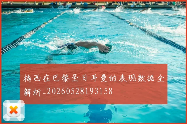 梅西在巴黎圣日耳曼的表现数据全解析_20260528193158