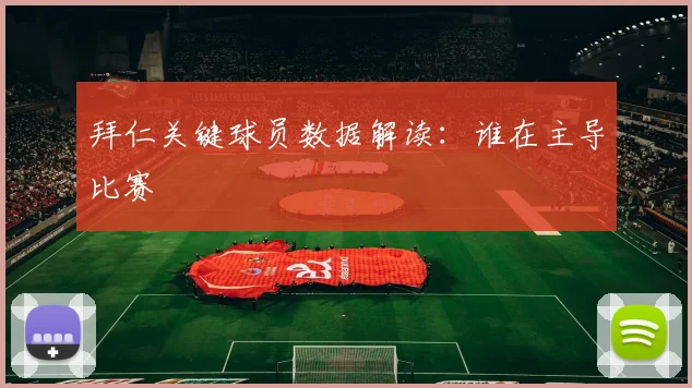 拜仁关键球员数据解读：谁在主导比赛