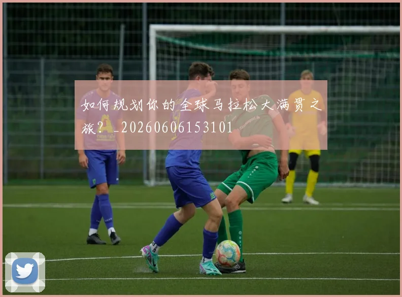 如何规划你的全球马拉松大满贯之旅？_20260606153101