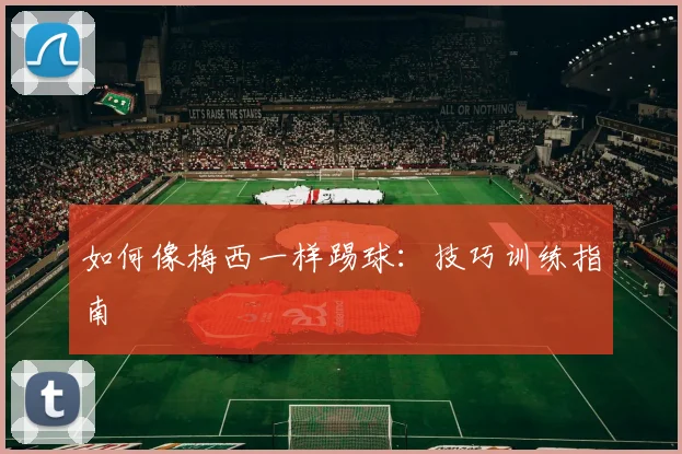 如何像梅西一样踢球：技巧训练指南