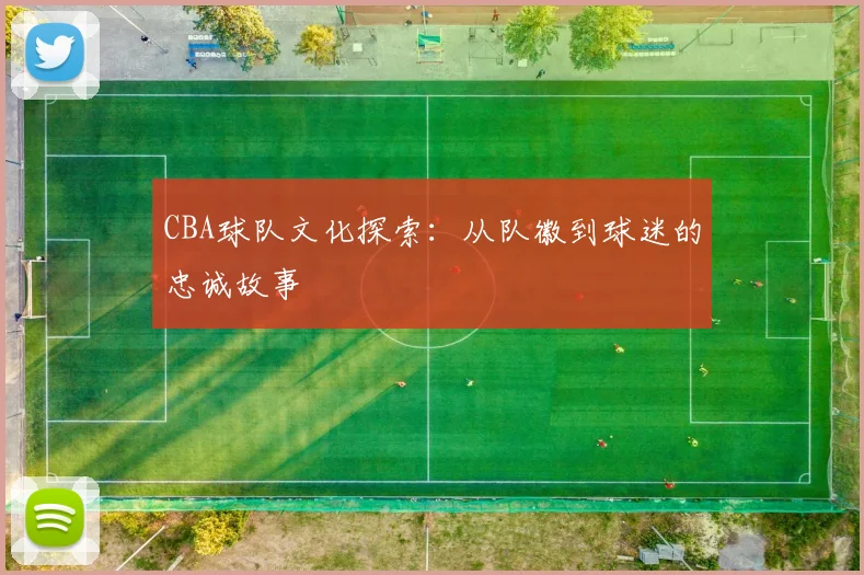 CBA球队文化探索:从队徽到球迷的忠诚故事