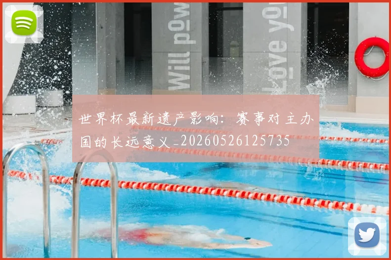 世界杯最新遗产影响：赛事对主办国的长远意义_20260526125735