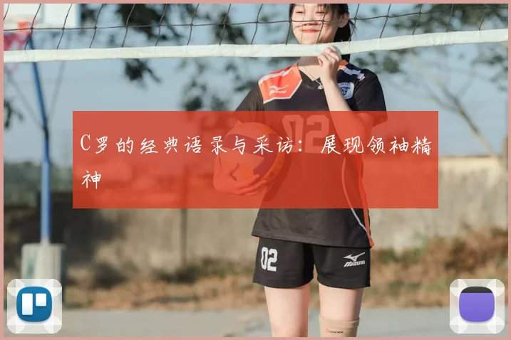 C罗的经典语录与采访：展现领袖精神
