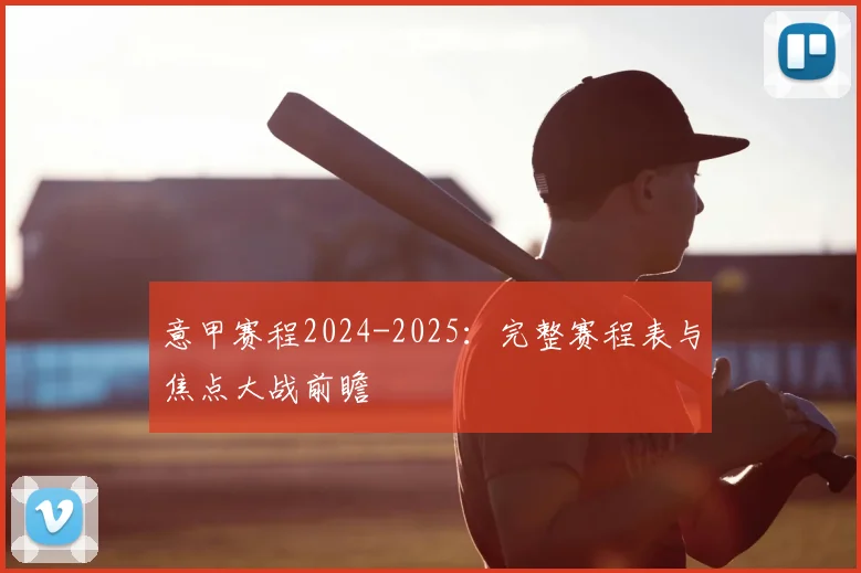 意甲赛程2024-2025：完整赛程表与焦点大战前瞻