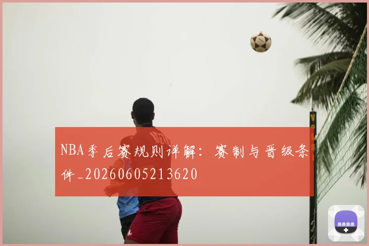 NBA季后赛规则详解:赛制与晋级条件_20260605213620