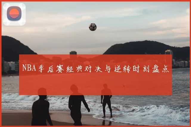 NBA季后赛经典对决与逆转时刻盘点