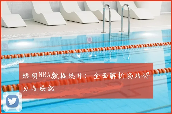 姚明NBA数据统计：全面解析场均得分与成就