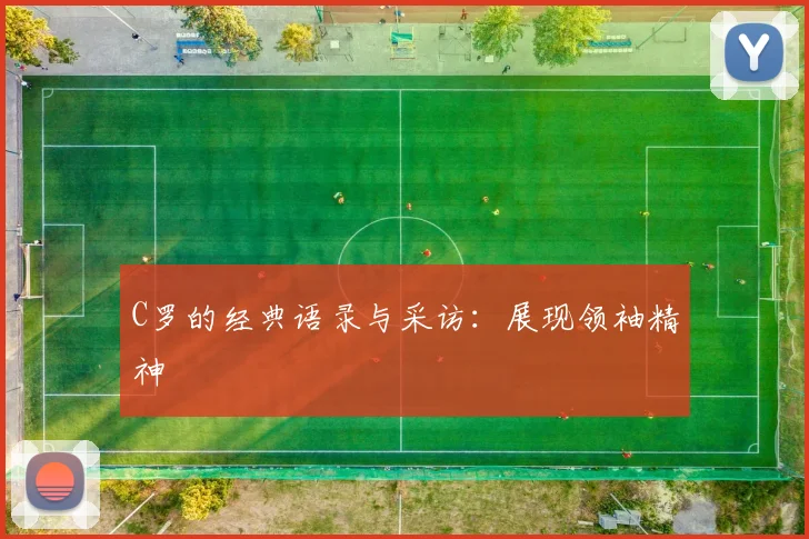C罗的经典语录与采访：展现领袖精神