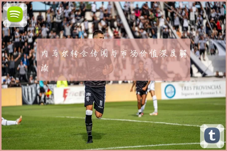 内马尔转会传闻与市场价值深度解读