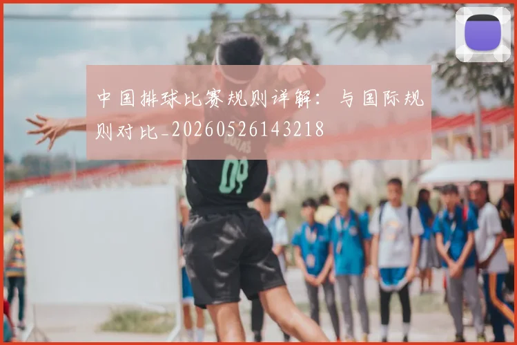 中国排球比赛规则详解：与国际规则对比_20260526143218