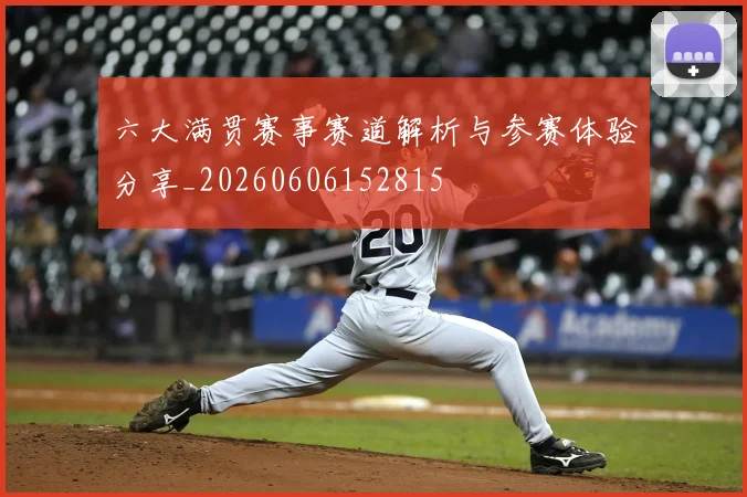 六大满贯赛事赛道解析与参赛体验分享_20260606152815
