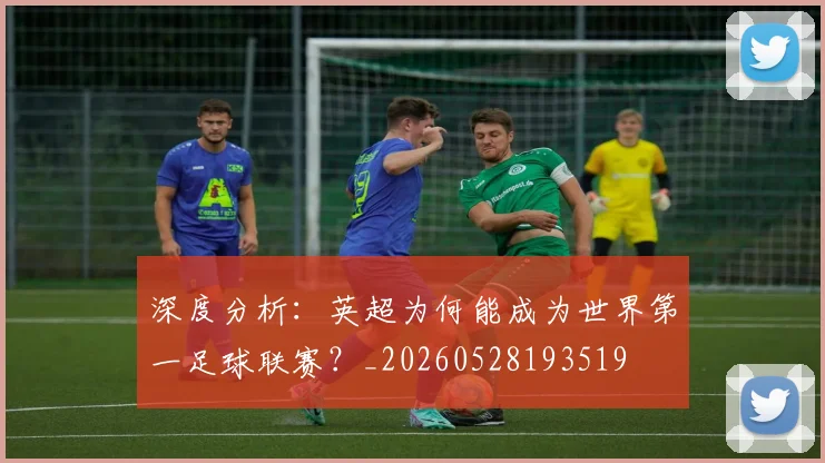 深度分析：英超为何能成为世界第一足球联赛？_20260528193519