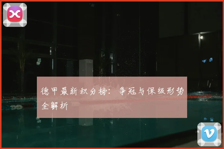 德甲最新积分榜：争冠与保级形势全解析