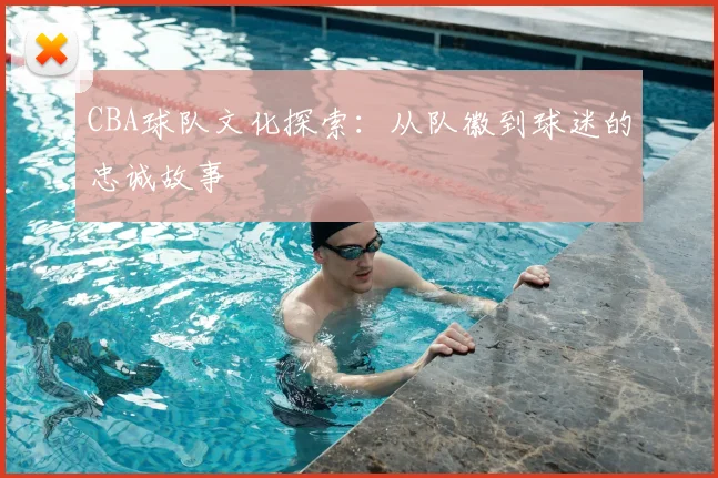 CBA球队文化探索:从队徽到球迷的忠诚故事