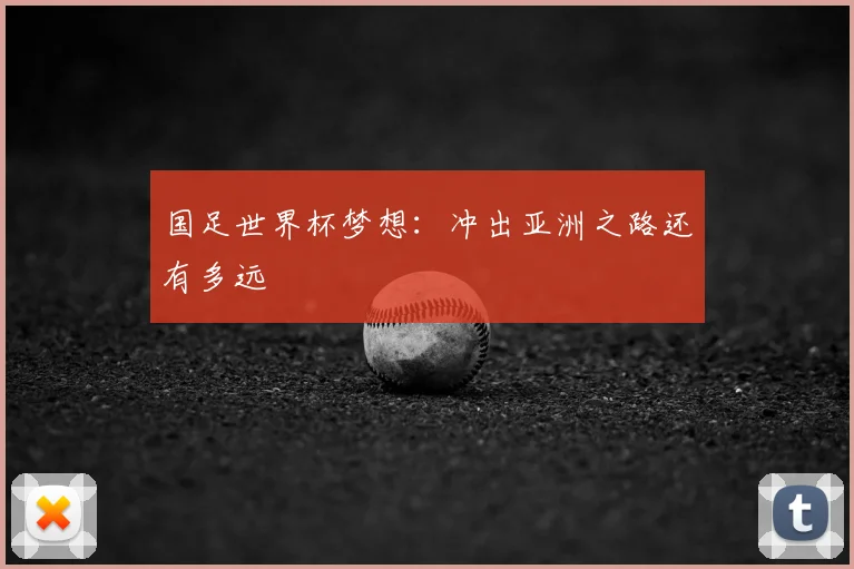 国足世界杯梦想：冲出亚洲之路还有多远