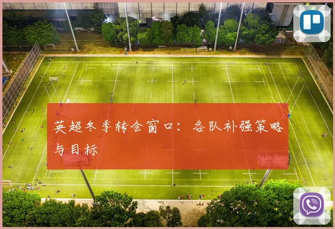 英超冬季转会窗口：各队补强策略与目标