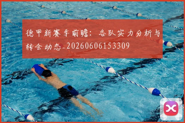 德甲新赛季前瞻：各队实力分析与转会动态_20260606153309