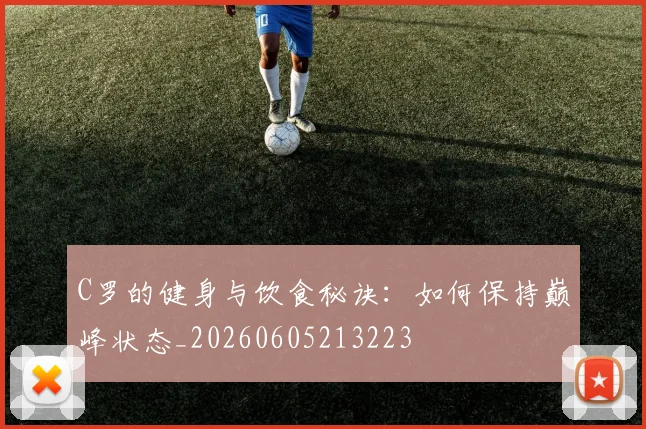 C罗的健身与饮食秘诀：如何保持巅峰状态_20260605213223