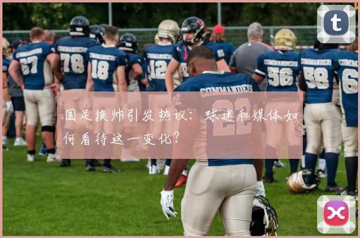 国足换帅引发热议:球迷和媒体如何看待这一变化?