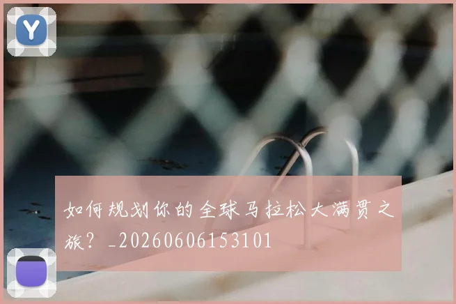 如何规划你的全球马拉松大满贯之旅?_20260606153101