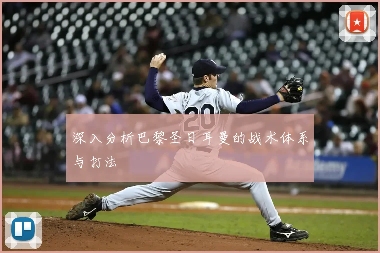 深入分析巴黎圣日耳曼的战术体系与打法
