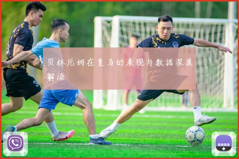 贝林厄姆在皇马的表现与数据深度解读
