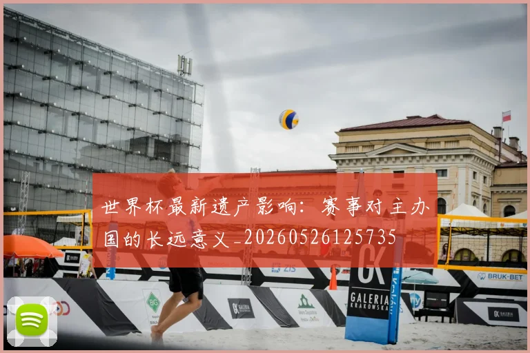 世界杯最新遗产影响：赛事对主办国的长远意义_20260526125735