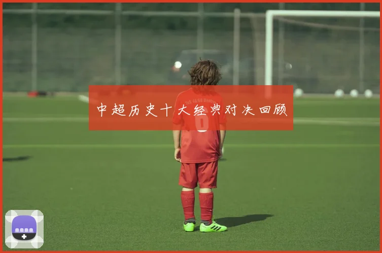 中超历史十大经典对决回顾