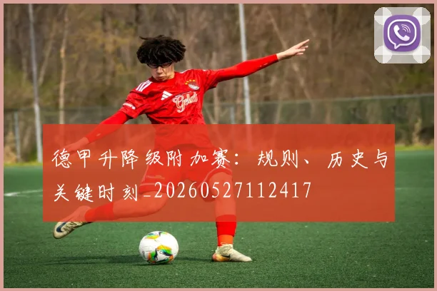 德甲升降级附加赛：规则、历史与关键时刻_20260527112417