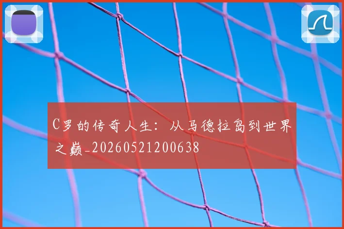 C罗的传奇人生：从马德拉岛到世界之巅_20260521200638