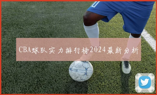 CBA球队实力排行榜2024最新分析
