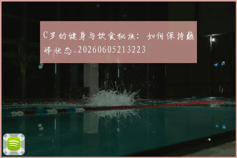 C罗的健身与饮食秘诀：如何保持巅峰状态_20260605213223