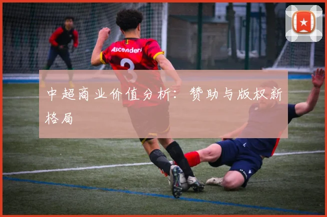 中超商业价值分析:赞助与版权新格局